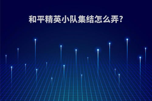 和平精英小队集结怎么弄?