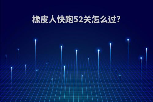 橡皮人快跑52关怎么过?