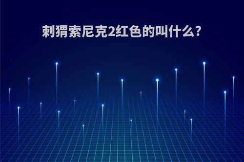 刺猬索尼克2红色的叫什么?