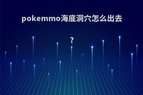 pokemmo海底洞穴怎么出去?