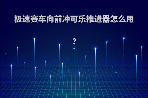 极速赛车向前冲可乐推进器怎么用?