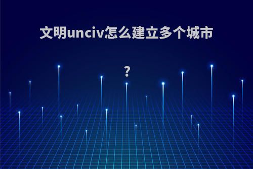 文明unciv怎么建立多个城市?