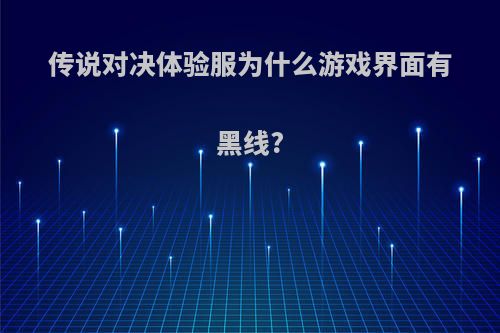 传说对决体验服为什么游戏界面有黑线?