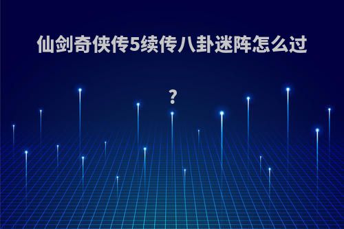 仙剑奇侠传5续传八卦迷阵怎么过?