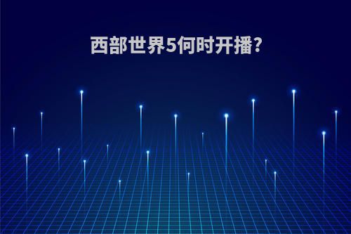 西部世界5何时开播?