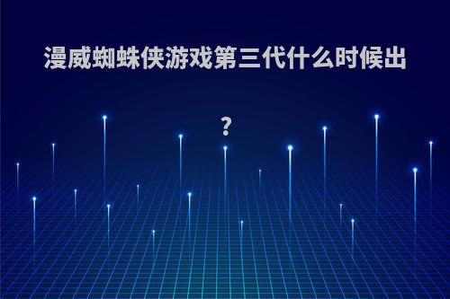 漫威蜘蛛侠游戏第三代什么时候出?