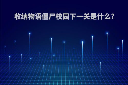 收纳物语僵尸校园下一关是什么?