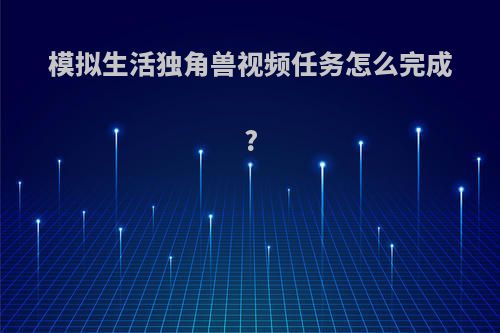 模拟生活独角兽视频任务怎么完成?