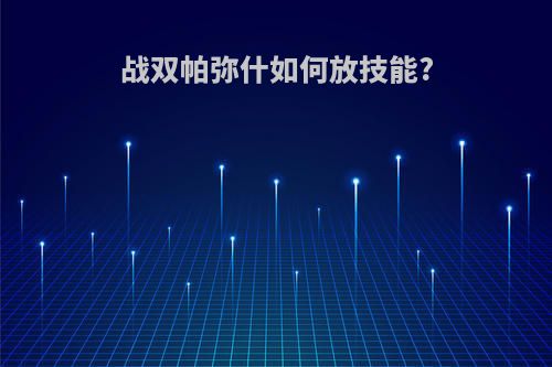 战双帕弥什如何放技能?