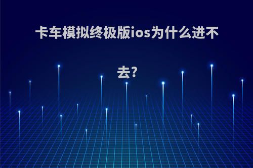 卡车模拟终极版ios为什么进不去?