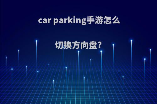 car parking手游怎么切换方向盘?