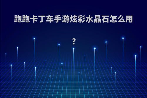 跑跑卡丁车手游炫彩水晶石怎么用?