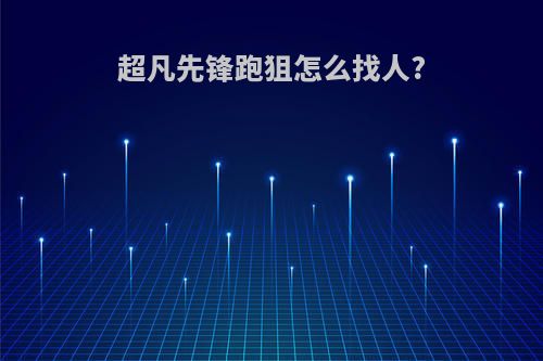 超凡先锋跑狙怎么找人?