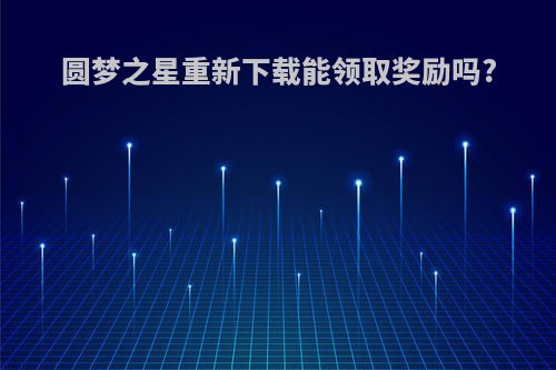 圆梦之星重新下载能领取奖励吗?