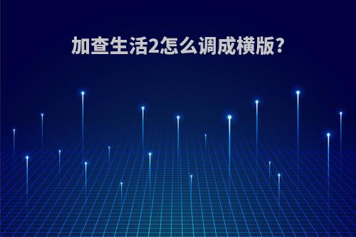 加查生活2怎么调成横版?