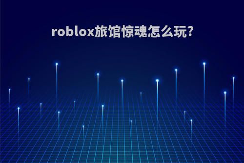 roblox旅馆惊魂怎么玩?