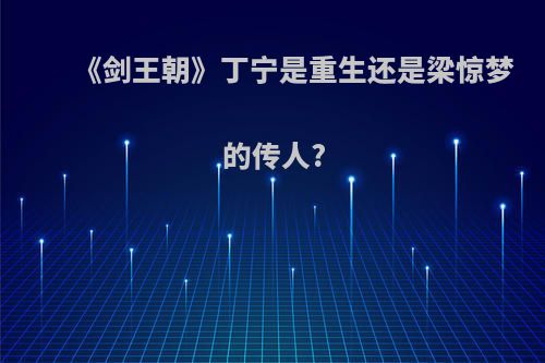 《剑王朝》丁宁是重生还是梁惊梦的传人?