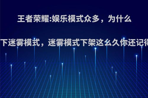 王者荣耀:娱乐模式众多，为什么容不下迷雾模式，迷雾模式下架这么久你还记得吗?