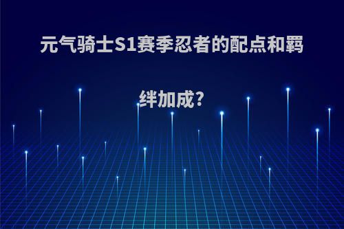 元气骑士S1赛季忍者的配点和羁绊加成?