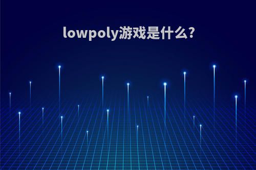 lowpoly游戏是什么?