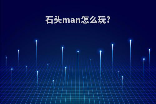 石头man怎么玩?