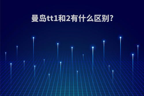 曼岛tt1和2有什么区别?