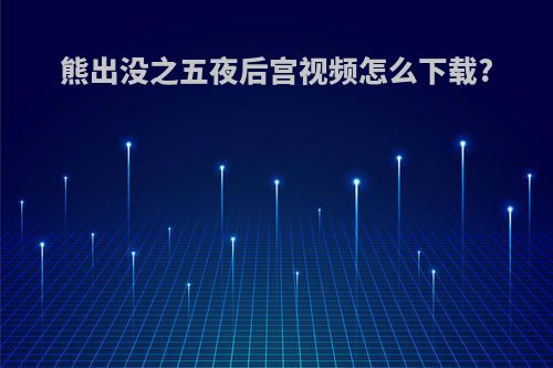 熊出没之五夜后宫视频怎么下载?