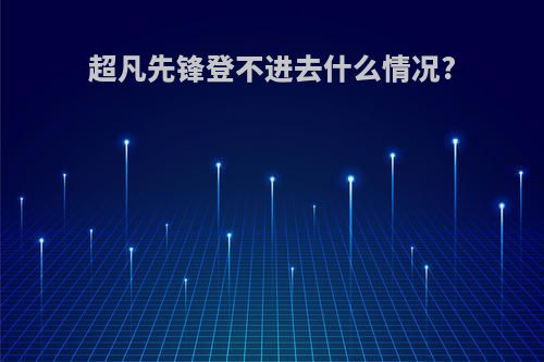 超凡先锋登不进去什么情况?