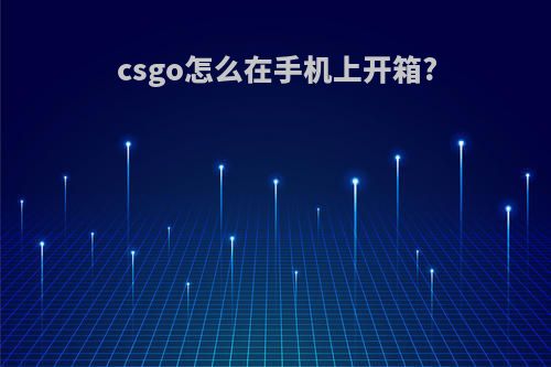 csgo怎么在手机上开箱?