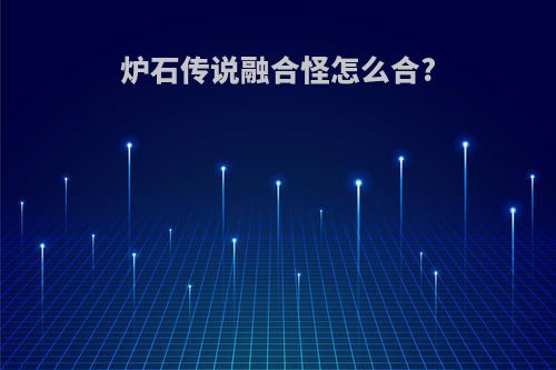 炉石传说融合怪怎么合?