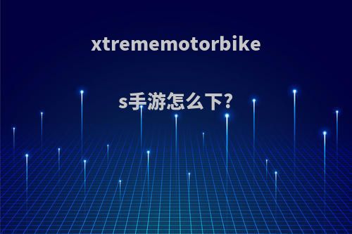 xtrememotorbikes手游怎么下?