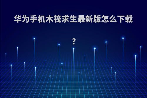 华为手机木筏求生最新版怎么下载?