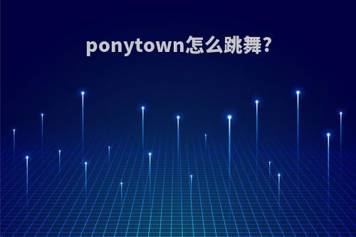 ponytown怎么跳舞?