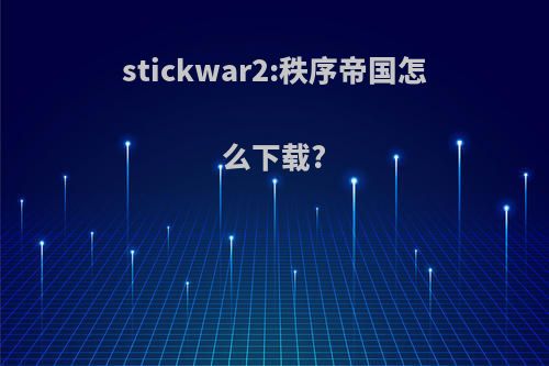 stickwar2:秩序帝国怎么下载?