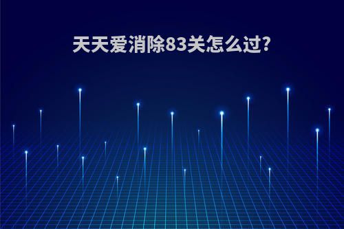 天天爱消除83关怎么过?