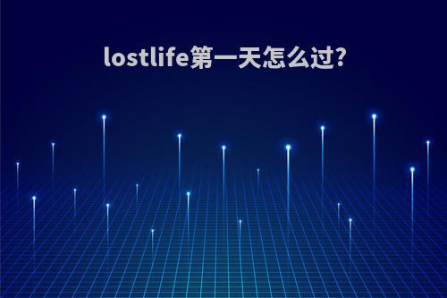 lostlife第一天怎么过?