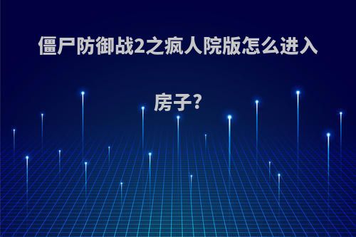 僵尸防御战2之疯人院版怎么进入房子?