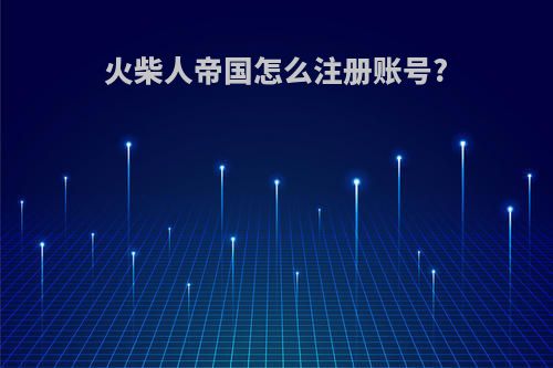 火柴人帝国怎么注册账号?