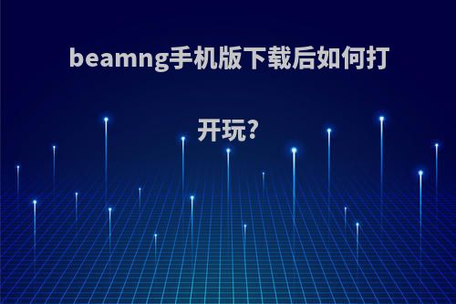 beamng手机版下载后如何打开玩?