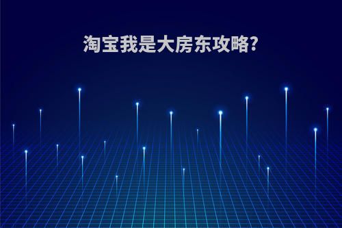 淘宝我是大房东攻略?