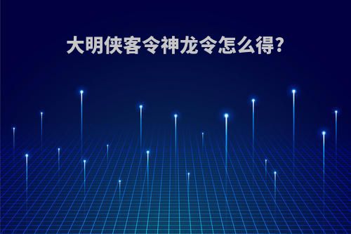 大明侠客令神龙令怎么得?