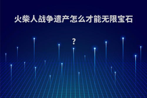 火柴人战争遗产怎么才能无限宝石?