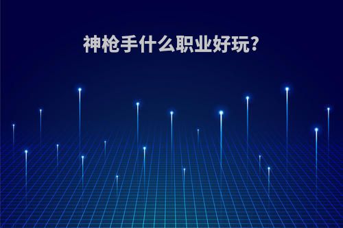 神枪手什么职业好玩?