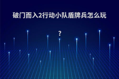 破门而入2行动小队盾牌兵怎么玩?