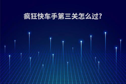 疯狂快车手第三关怎么过?