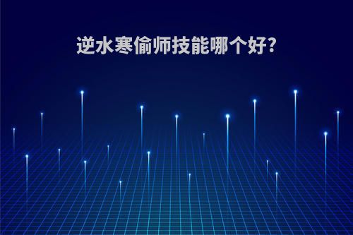 逆水寒偷师技能哪个好?