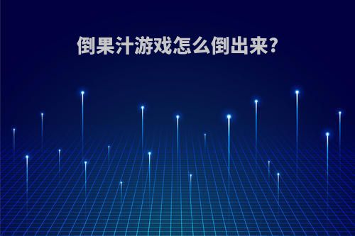 倒果汁游戏怎么倒出来?