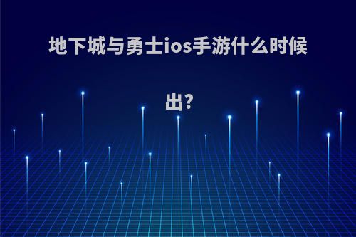 地下城与勇士ios手游什么时候出?