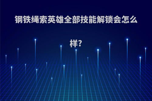 钢铁绳索英雄全部技能解锁会怎么样?