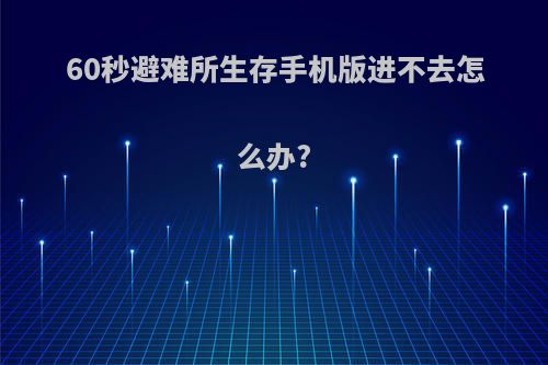 60秒避难所生存手机版进不去怎么办?